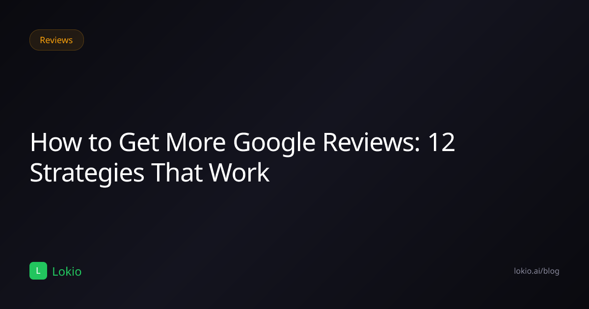 How to Get More Google Reviews: 12 Strategies That Work — Lokio Blog ...